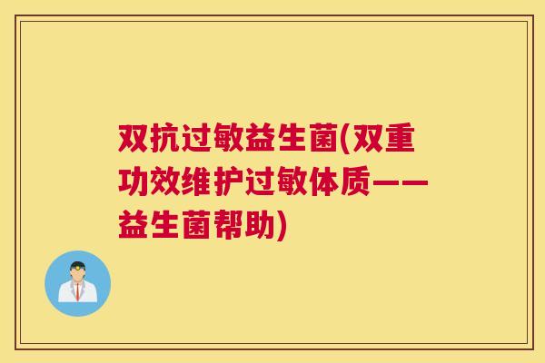 双抗过敏益生菌(双重功效维护过敏体质——益生菌帮助)