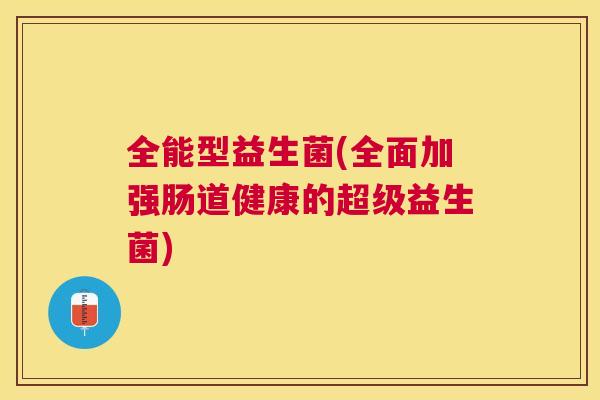 全能型益生菌(全面加强肠道健康的超级益生菌)