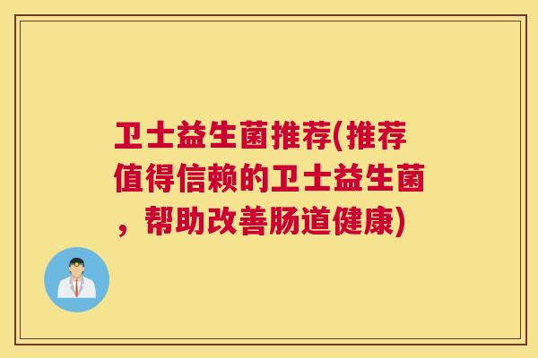 卫士益生菌推荐(推荐值得信赖的卫士益生菌，帮助改善肠道健康)