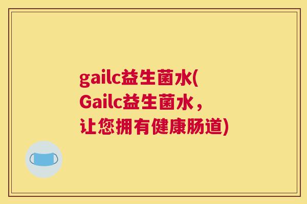 gailc益生菌水(Gailc益生菌水，让您拥有健康肠道)