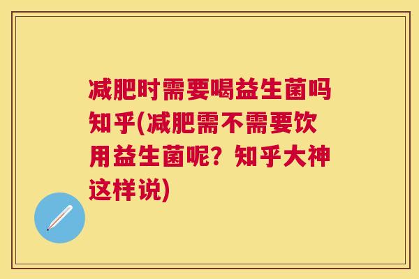 减肥时需要喝益生菌吗知乎(减肥需不需要饮用益生菌呢？知乎大神这样说)