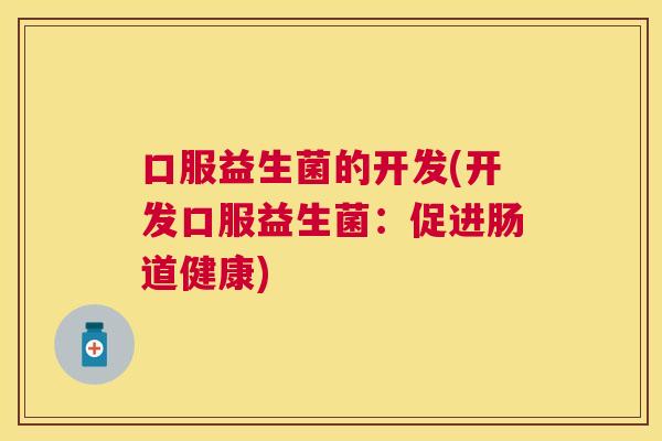 口服益生菌的开发(开发口服益生菌：促进肠道健康)