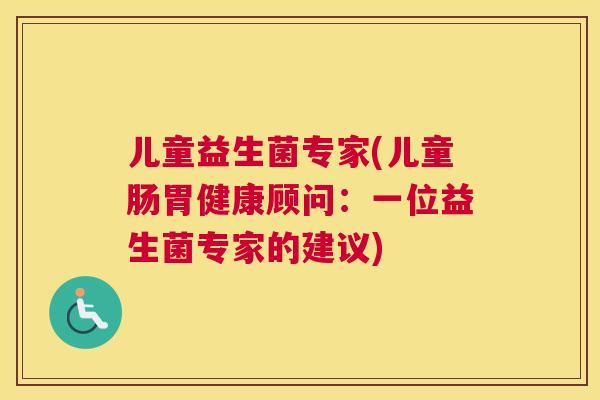 儿童益生菌专家(儿童肠胃健康顾问：一位益生菌专家的建议)