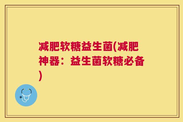 减肥软糖益生菌(减肥神器：益生菌软糖必备)