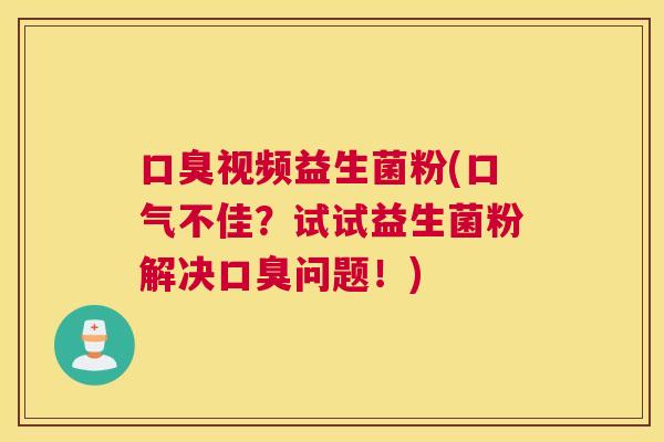 口臭视频益生菌粉(口气不佳？试试益生菌粉解决口臭问题！)