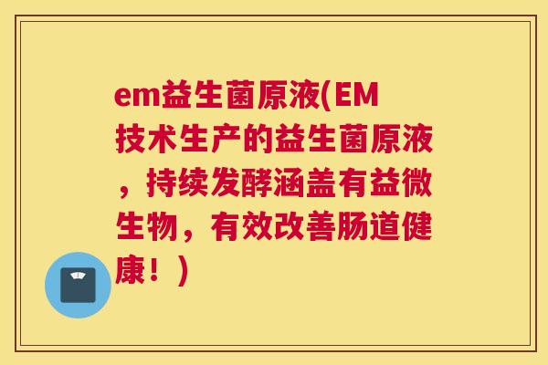 em益生菌原液(EM技术生产的益生菌原液，持续发酵涵盖有益微生物，有效改善肠道健康！)