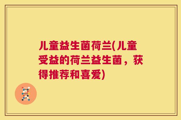 儿童益生菌荷兰(儿童受益的荷兰益生菌，获得推荐和喜爱)