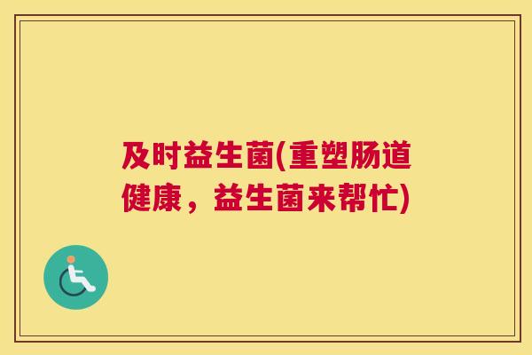 及时益生菌(重塑肠道健康，益生菌来帮忙)