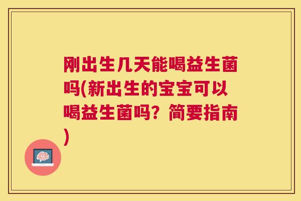 刚出生几天能喝益生菌吗(新出生的宝宝可以喝益生菌吗？简要指南)