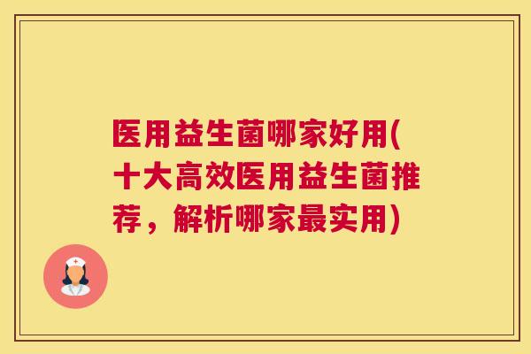 医用益生菌哪家好用(十大高效医用益生菌推荐，解析哪家最实用)