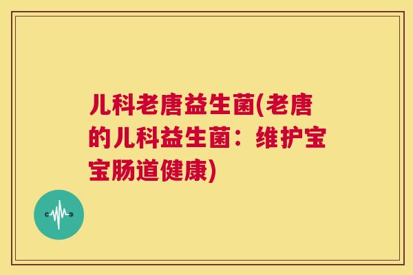 儿科老唐益生菌(老唐的儿科益生菌：维护宝宝肠道健康)