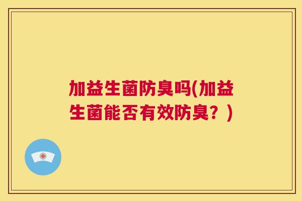 加益生菌防臭吗(加益生菌能否有效防臭？)