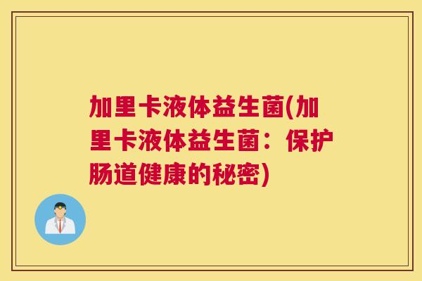 加里卡液体益生菌(加里卡液体益生菌：保护肠道健康的秘密)