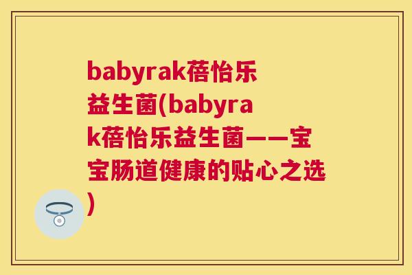 babyrak蓓怡乐益生菌(babyrak蓓怡乐益生菌——宝宝肠道健康的贴心之选)