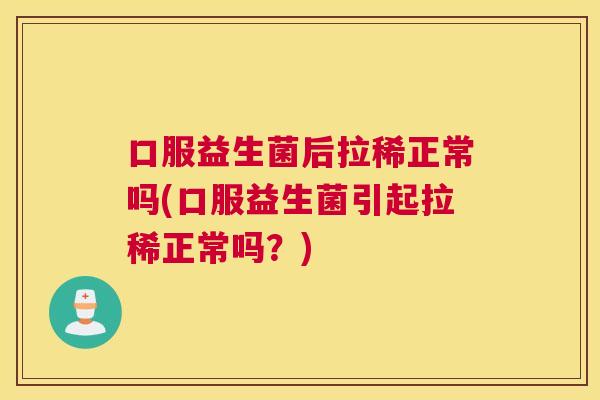 口服益生菌后拉稀正常吗(口服益生菌引起拉稀正常吗？)