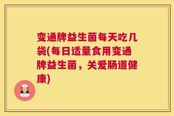 变通牌益生菌每天吃几袋(每日适量食用变通牌益生菌，关爱肠道健康)