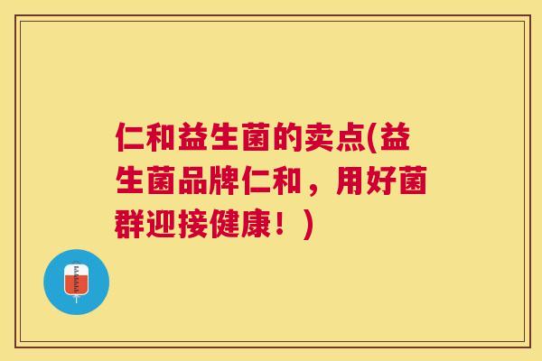 仁和益生菌的卖点(益生菌品牌仁和，用好菌群迎接健康！)