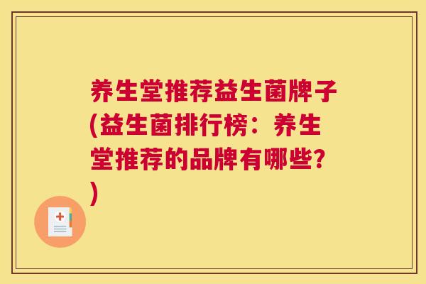 养生堂推荐益生菌牌子(益生菌排行榜：养生堂推荐的品牌有哪些？)