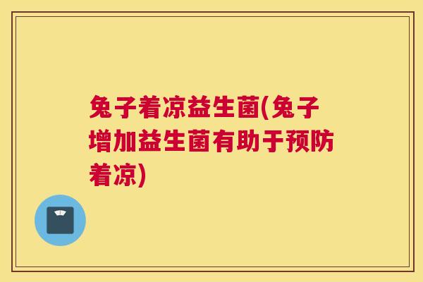 兔子着凉益生菌(兔子增加益生菌有助于预防着凉)