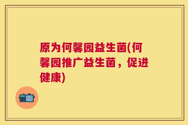原为何馨园益生菌(何馨园推广益生菌，促进健康)