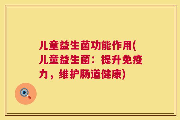 儿童益生菌功能作用(儿童益生菌：提升免疫力，维护肠道健康)