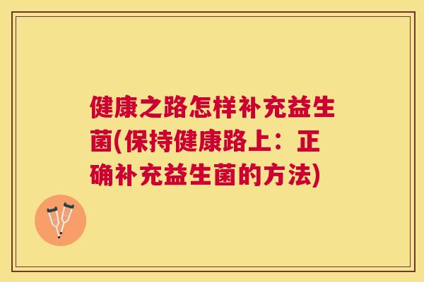 健康之路怎样补充益生菌(保持健康路上：正确补充益生菌的方法)