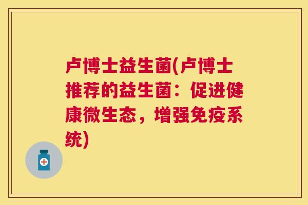 卢博士益生菌(卢博士推荐的益生菌：促进健康微生态，增强免疫系统)