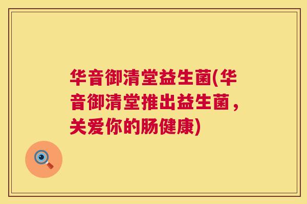 华音御清堂益生菌(华音御清堂推出益生菌，关爱你的肠健康)