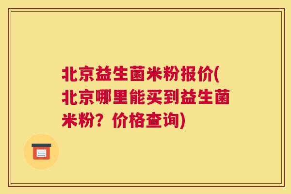 北京益生菌米粉报价(北京哪里能买到益生菌米粉？价格查询)