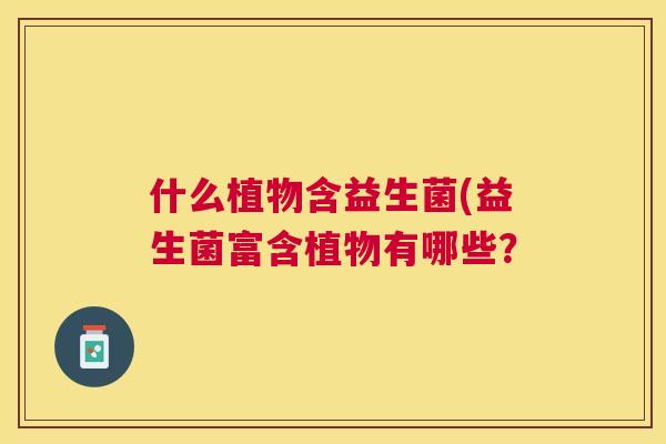什么植物含益生菌(益生菌富含植物有哪些？