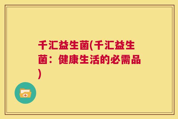 千汇益生菌(千汇益生菌：健康生活的必需品)