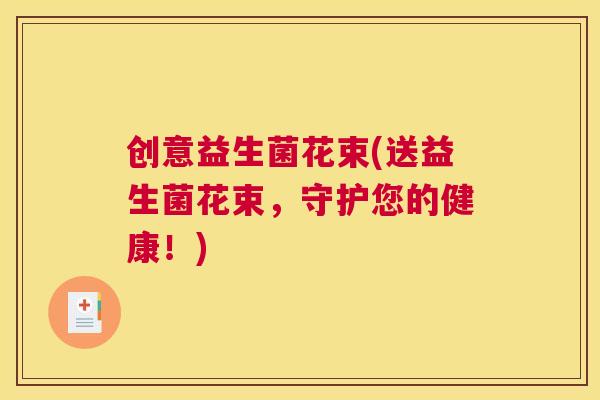 创意益生菌花束(送益生菌花束，守护您的健康！)