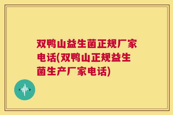 双鸭山益生菌正规厂家电话(双鸭山正规益生菌生产厂家电话)