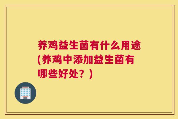 养鸡益生菌有什么用途(养鸡中添加益生菌有哪些好处？)