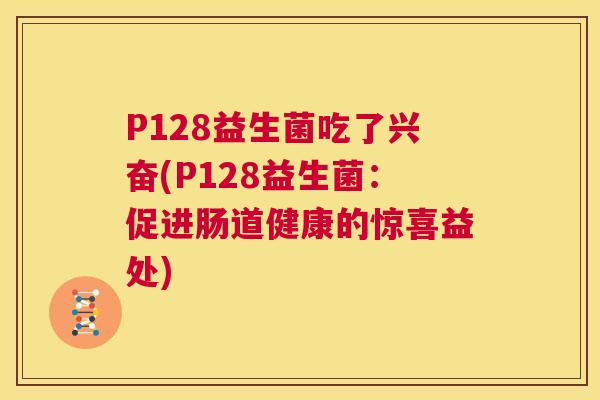 P128益生菌吃了兴奋(P128益生菌：促进肠道健康的惊喜益处)