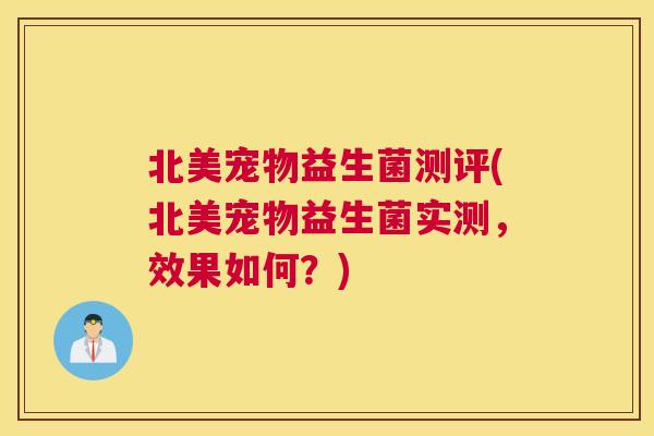 北美宠物益生菌测评(北美宠物益生菌实测，效果如何？)