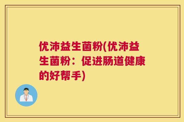 优沛益生菌粉(优沛益生菌粉：促进肠道健康的好帮手)