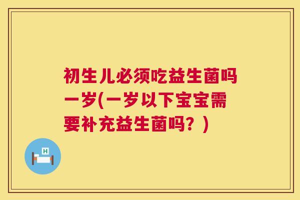 初生儿必须吃益生菌吗一岁(一岁以下宝宝需要补充益生菌吗？)