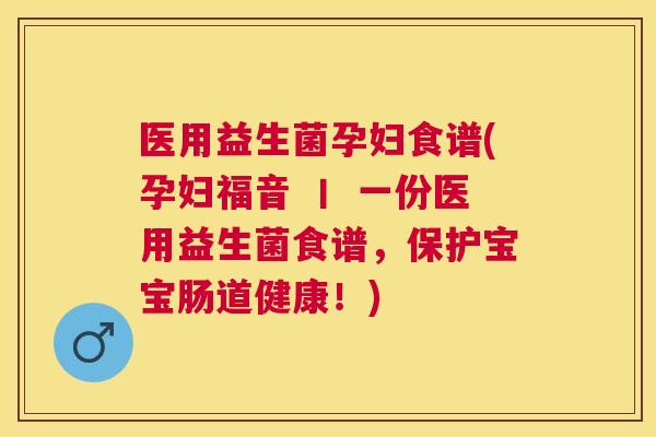 医用益生菌孕妇食谱(孕妇福音 丨 一份医用益生菌食谱，保护宝宝肠道健康！)