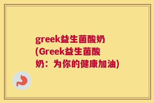 greek益生菌酸奶(Greek益生菌酸奶：为你的健康加油)