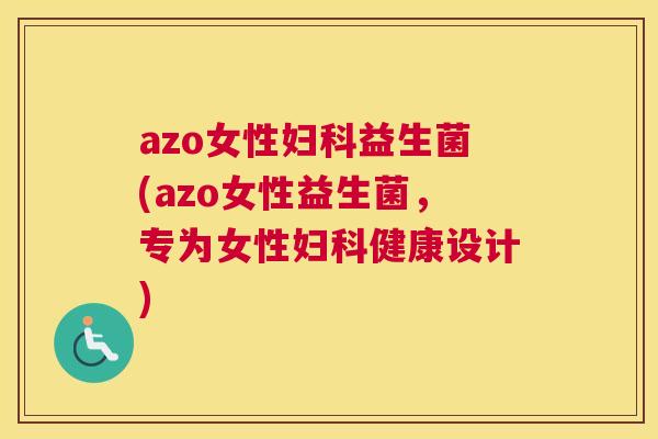 azo女性妇科益生菌(azo女性益生菌，专为女性妇科健康设计)