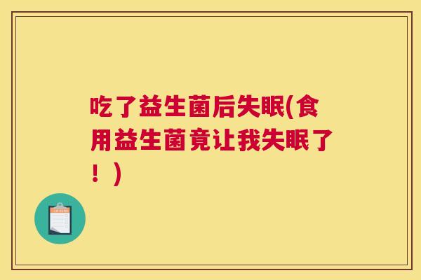 吃了益生菌后失眠(食用益生菌竟让我失眠了！)