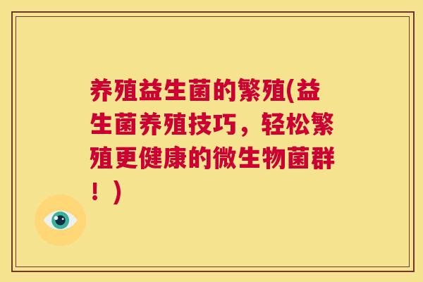 养殖益生菌的繁殖(益生菌养殖技巧，轻松繁殖更健康的微生物菌群！)