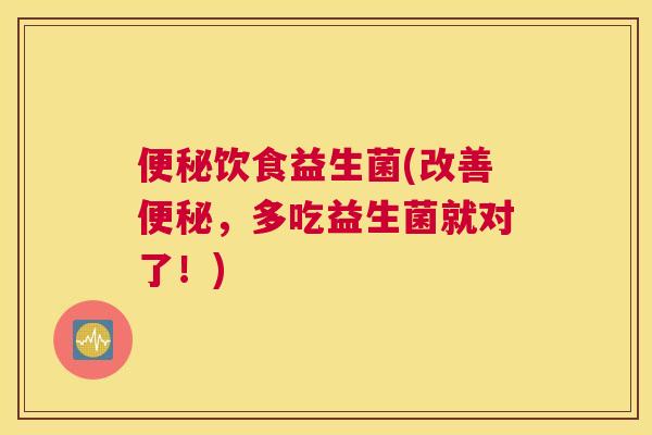 便秘饮食益生菌(改善便秘，多吃益生菌就对了！)
