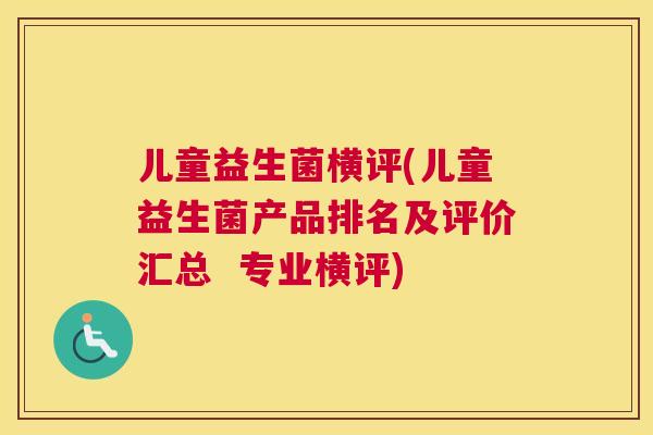 儿童益生菌横评(儿童益生菌产品排名及评价汇总  专业横评)