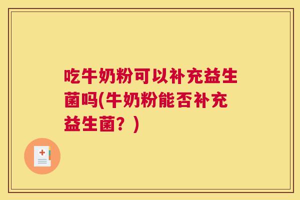 吃牛奶粉可以补充益生菌吗(牛奶粉能否补充益生菌？)