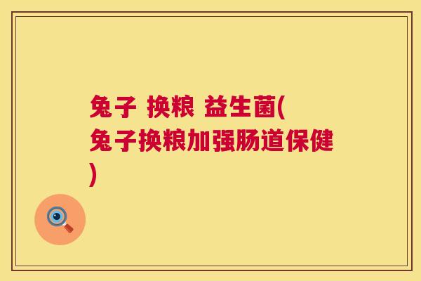 兔子 换粮 益生菌(兔子换粮加强肠道保健)