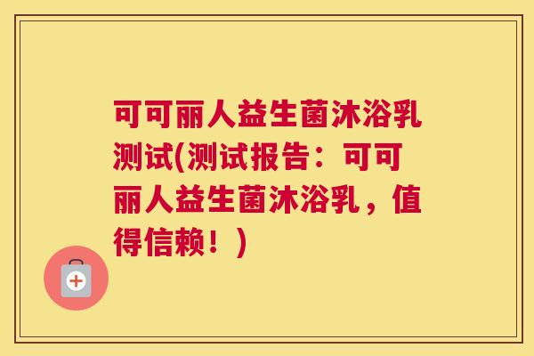 可可丽人益生菌沐浴乳测试(测试报告：可可丽人益生菌沐浴乳，值得信赖！)
