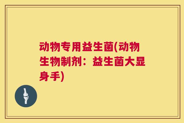 动物专用益生菌(动物生物制剂：益生菌大显身手)