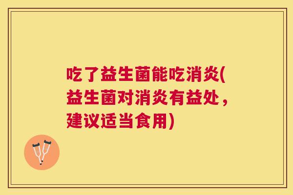 吃了益生菌能吃消炎(益生菌对消炎有益处，建议适当食用)